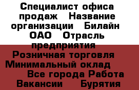 Специалист офиса продаж › Название организации ­ Билайн, ОАО › Отрасль предприятия ­ Розничная торговля › Минимальный оклад ­ 50 000 - Все города Работа » Вакансии   . Бурятия респ.